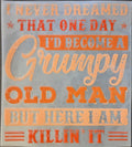 I NEVER DREAMED THAT ONE DAY I'D BECOME A GRUMPY OLD MAN BUT HERE I AM KILLLIN' IT