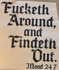 FUCKETH AROUND, AND FINDETH OUT -MOOD 24:7