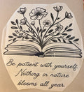 BE PATIENT WITH YOURSELF. NOTHING IN NATURE BLOOMS ALL YEAR