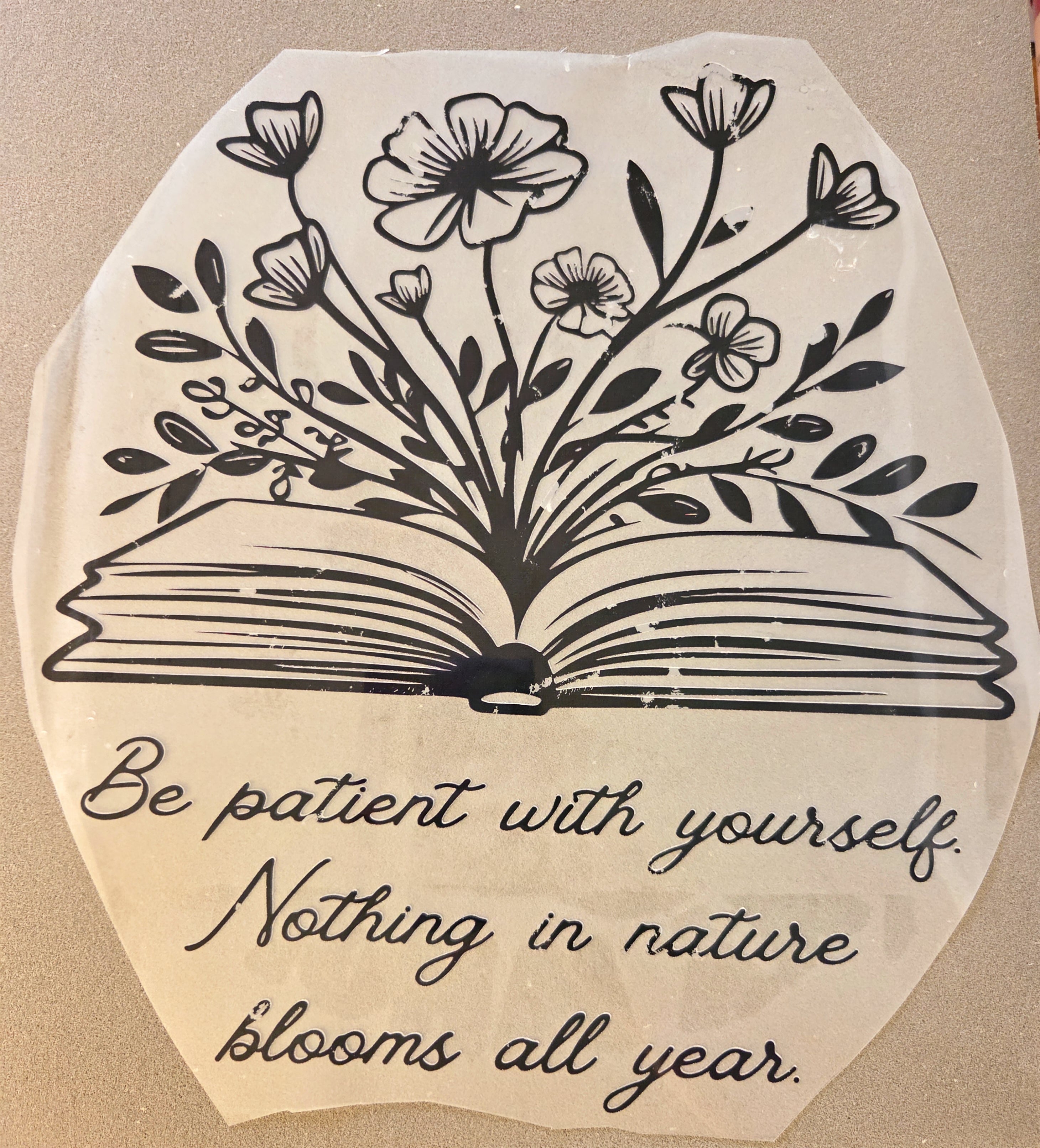 BE PATIENT WITH YOURSELF. NOTHING IN NATURE BLOOMS ALL YEAR