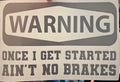 WARNING ONCE I GET STARTED AIN'T NO BRAKES
