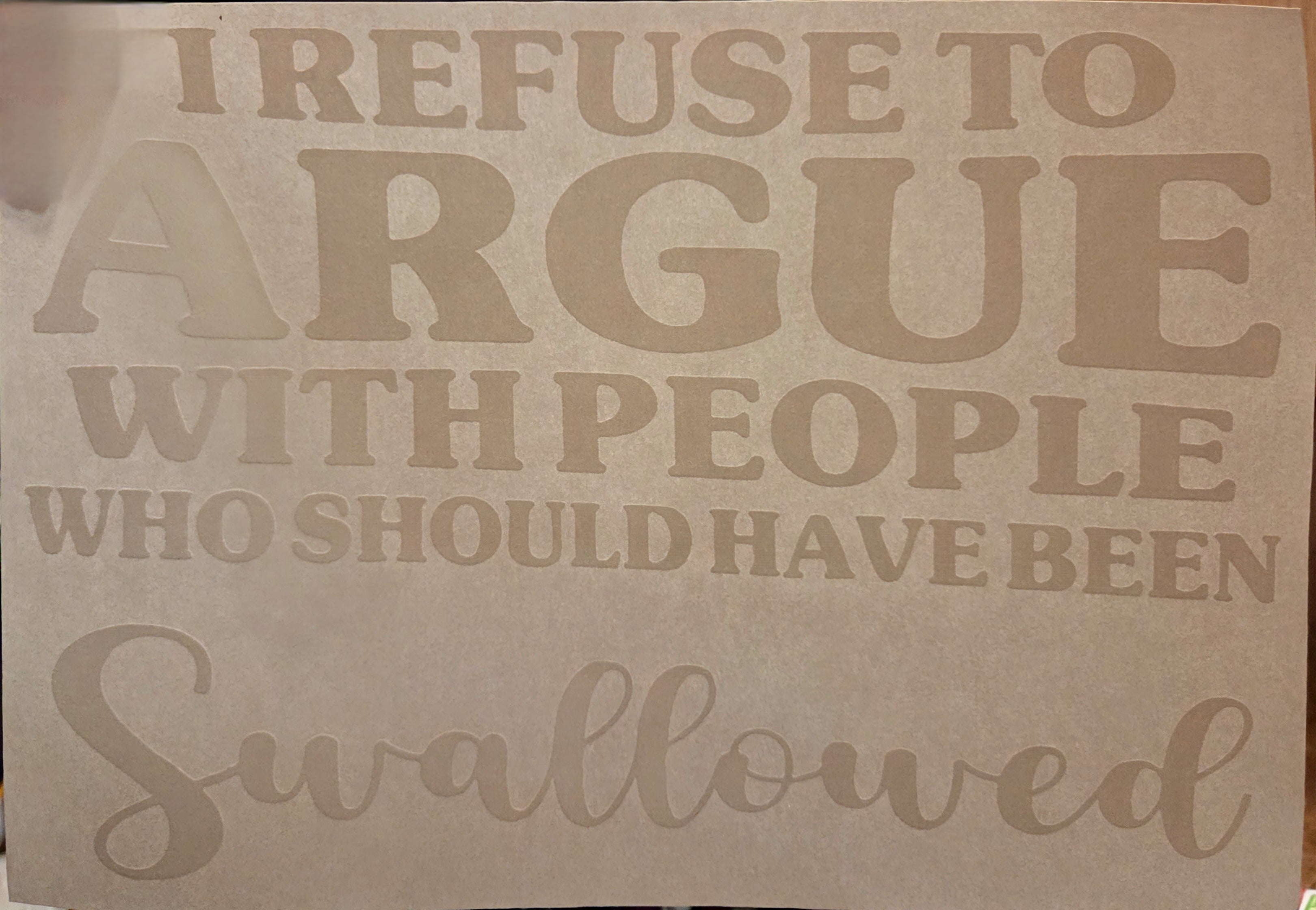 I REFUSE TO ARGUE WITH PEOPLE WHO SHOULD HAVE BEEN SWALLOWED