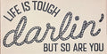 LIFE IS TOUGH DARLIN' BUT SO ARE YOU