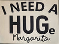 I NEED A HUGE MARGARITA