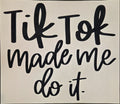 TIK TOK MADE ME DO IT