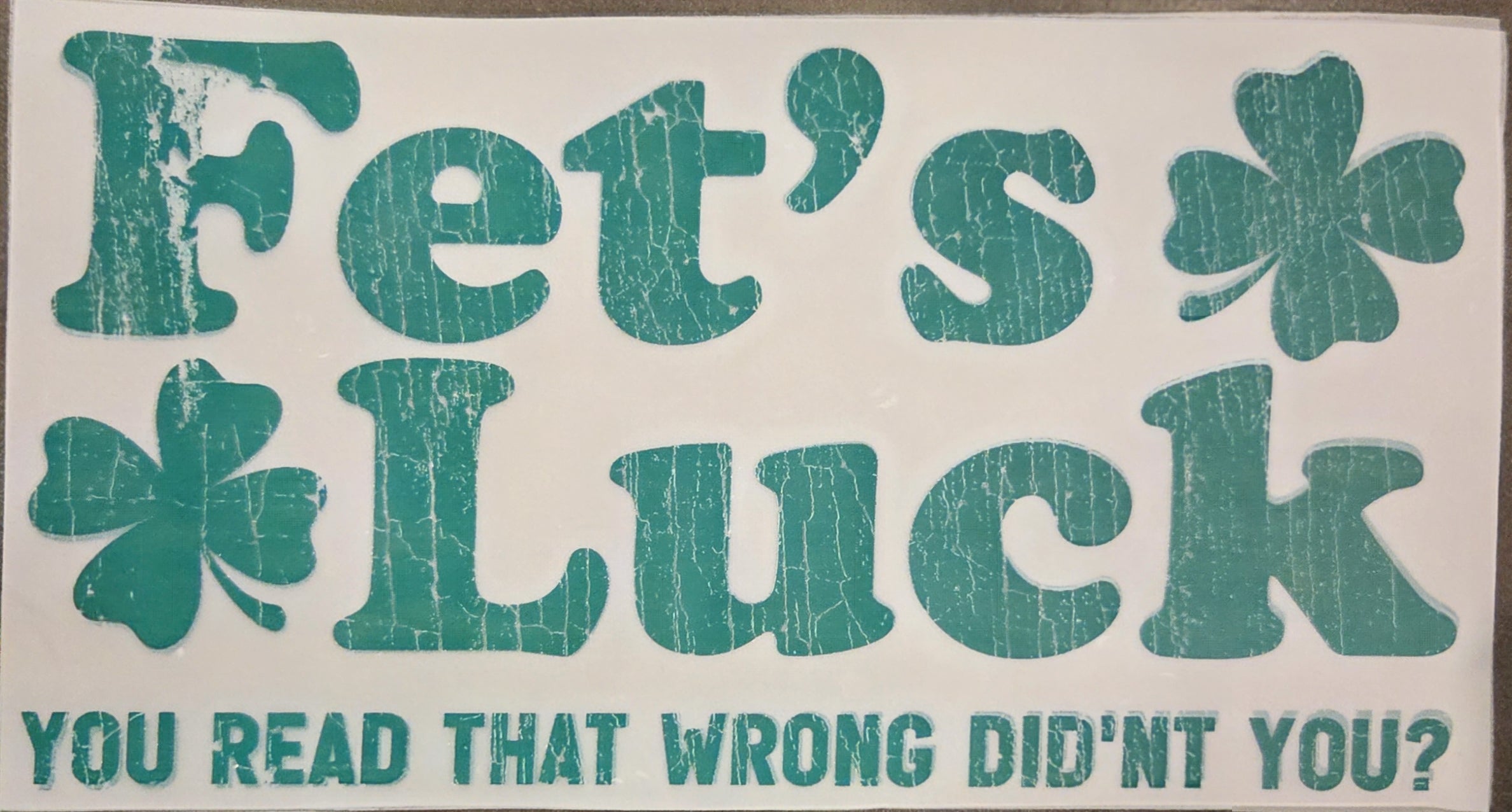 FET'S LUCK - YOU READ THAT WRONG DID'NT YOU?