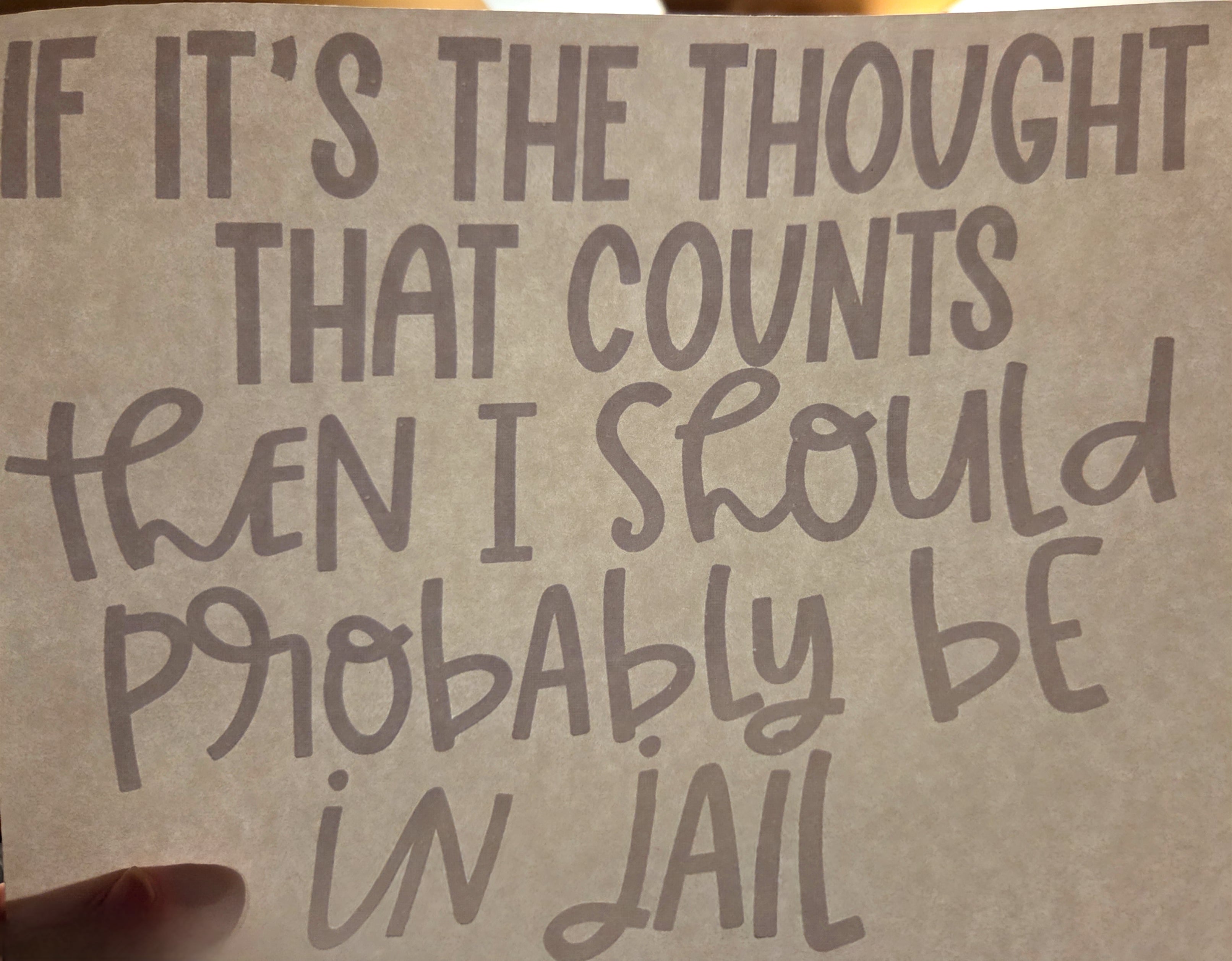 IF IT'S THE THOUGHT THAT COUNTS THAN I SHOULD PROBABLY BE IN JAIL