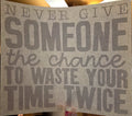 NEVER GIVE SOMEONE THE CHANCE TO WASTE YOUR TIME TWICE