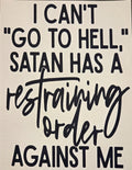 I CAN'T "GO TO HELL" SATAN HAS A RESTRAINING ORDER AGAINST ME