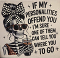 IF MY PERSONALITIES OFFEND YOU I'M SURE ONE OF THEM CAN TELL YOU WHERE YOU TO GO