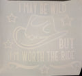 I MAY BE WILD BUT I'M WORTH THE RIDE