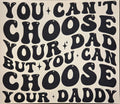 YOU CAN'T CHOOSE YOUR DAD BUT YOU CAN CHOSE YOUR DADDY