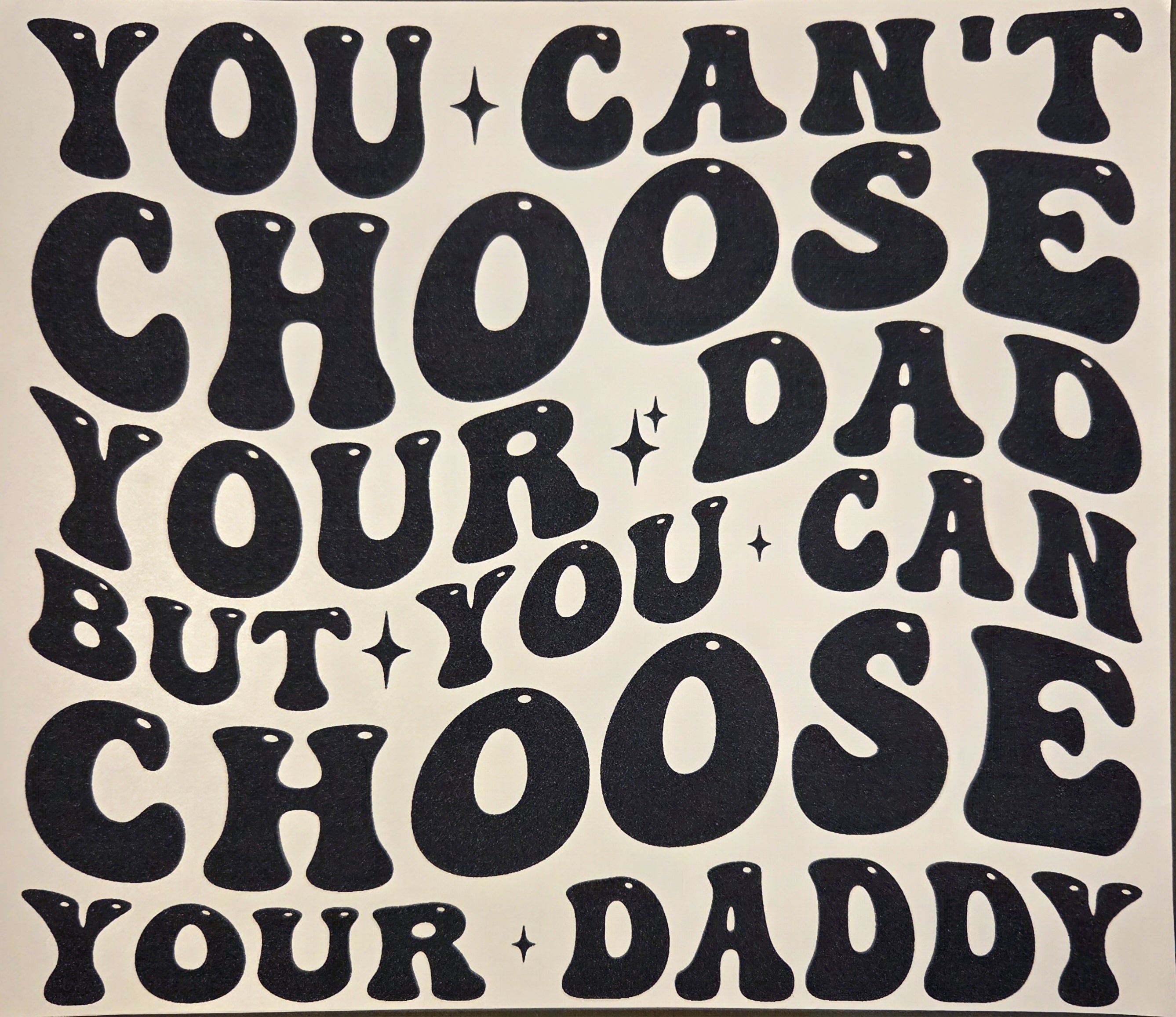 YOU CAN'T CHOOSE YOUR DAD BUT YOU CAN CHOSE YOUR DADDY
