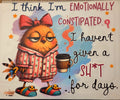 I THINK I'M EMOTIONALLY CONSTIPATED. I HAVEN'T GIVEN A SHIT FOR DAYS.
