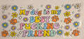 MY DOG IS MY BEST FUCKING FRIEND
