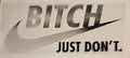 BITCH JUST DON'T.