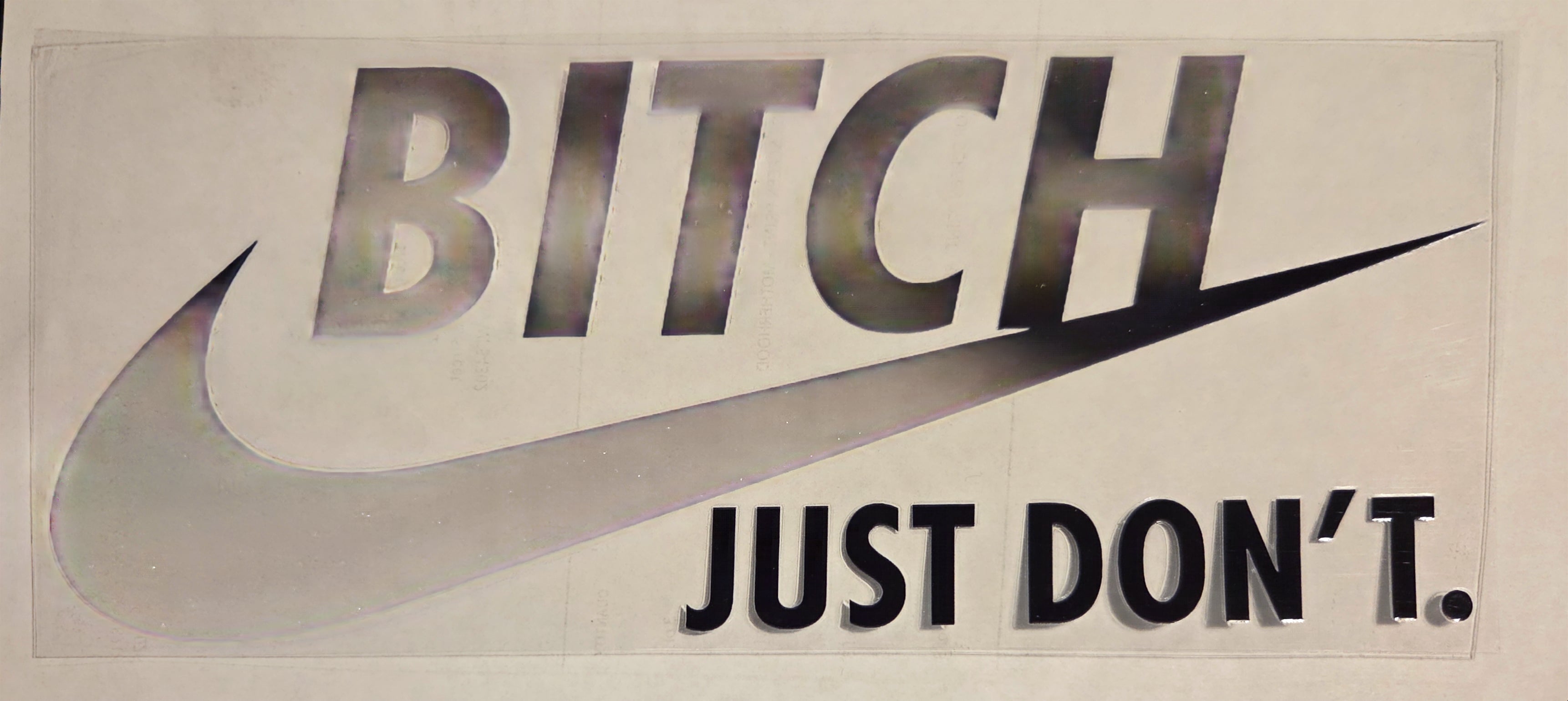 BITCH JUST DON'T.