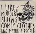 I LIKE MURDER SHOWS COMFY CLOTHES AND MAYBE 3 PEOPLE