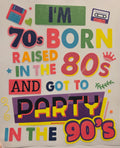 I'M 70S BORN RAISED IN THE 80S AND GOT TO PARTY IN THE 90'S