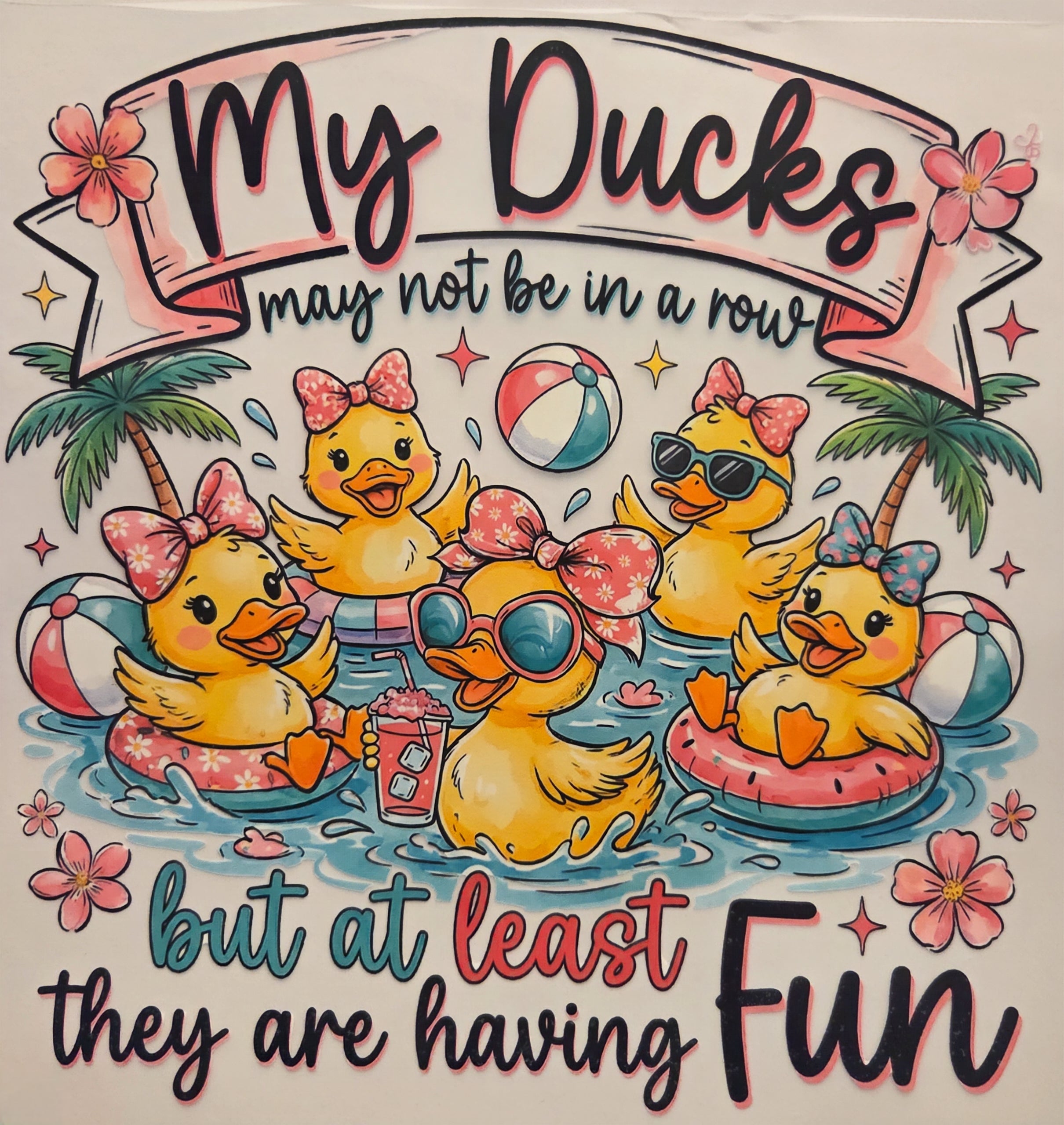 MY DUCKS MAY NOT BE IN A ROW BUT AT LEAST THEY ARE HAVING FUN