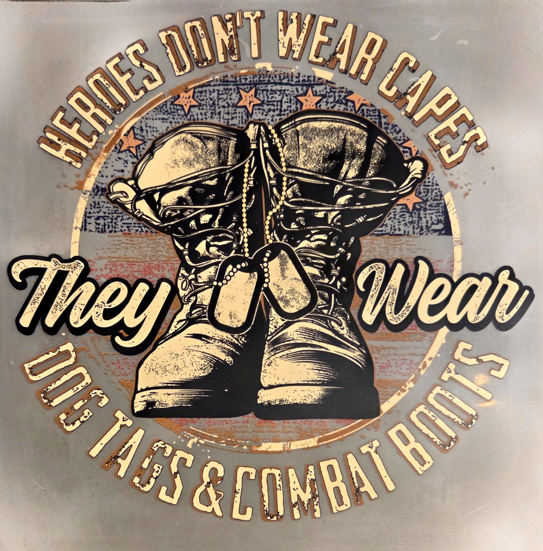 HEROES DON'T WEAR CAPES THEY WEAR DOG TAGS & COMBAT BOOTS