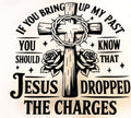 IF YOU BRING UP MY PAST YOU SHOULD KNOW THAT JESUS DROPPED THE CHARGES