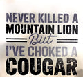 NEVER KILLED A MOUNTAIN LION BUT I'VE CHOKED A COUGAR