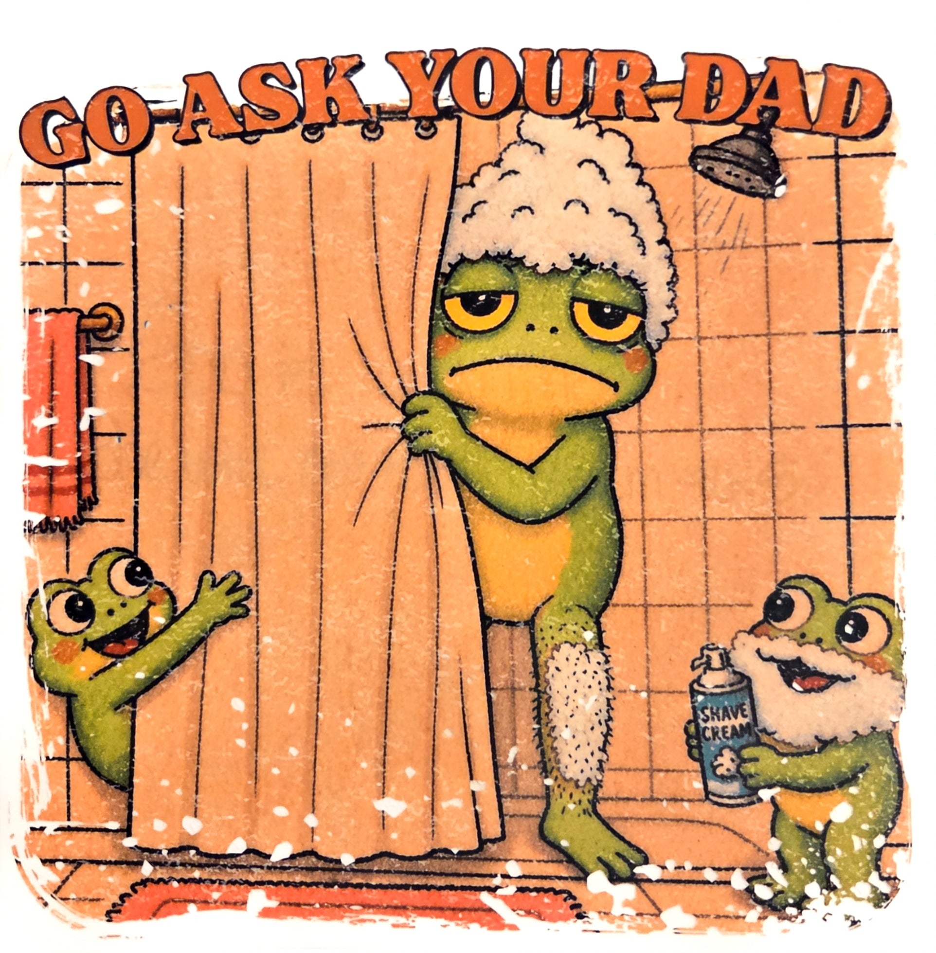 GO ASK YOU DAD