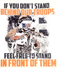 IF YOU DON'T STAND BEHIND OUR TROOPS FEEL FREE TO STAND IN FRONT OF THEM