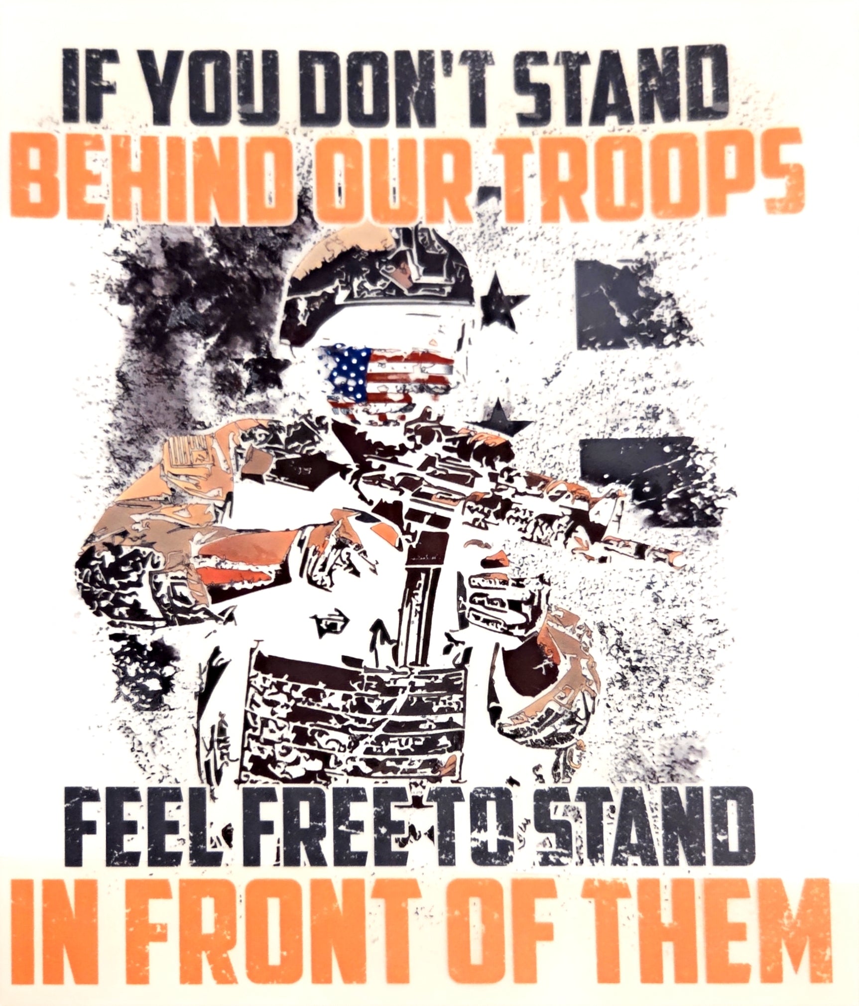 IF YOU DON'T STAND BEHIND OUR TROOPS FEEL FREE TO STAND IN FRONT OF THEM