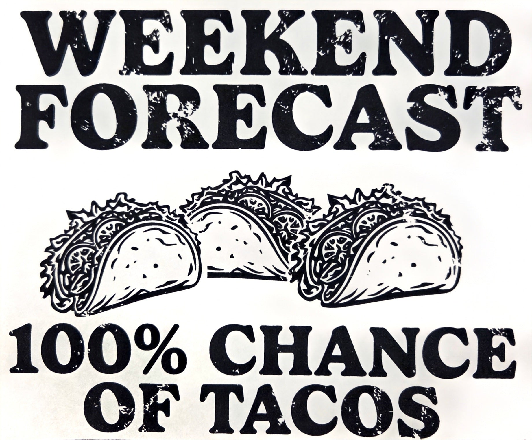 WEEKEND FORECAST 100% CHANCE OF TACOS
