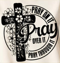 PRAY ON IT PRAY OVER IT PRAY THROUGH IT
