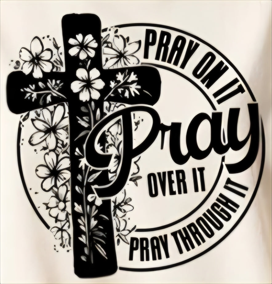 PRAY ON IT PRAY OVER IT PRAY THROUGH IT