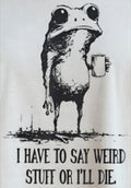 I HAVE TO SAY WEIRD STUFF OR I'LL DIE