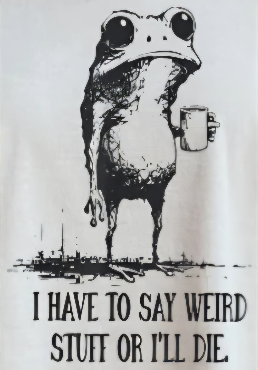 I HAVE TO SAY WEIRD STUFF OR I'LL DIE
