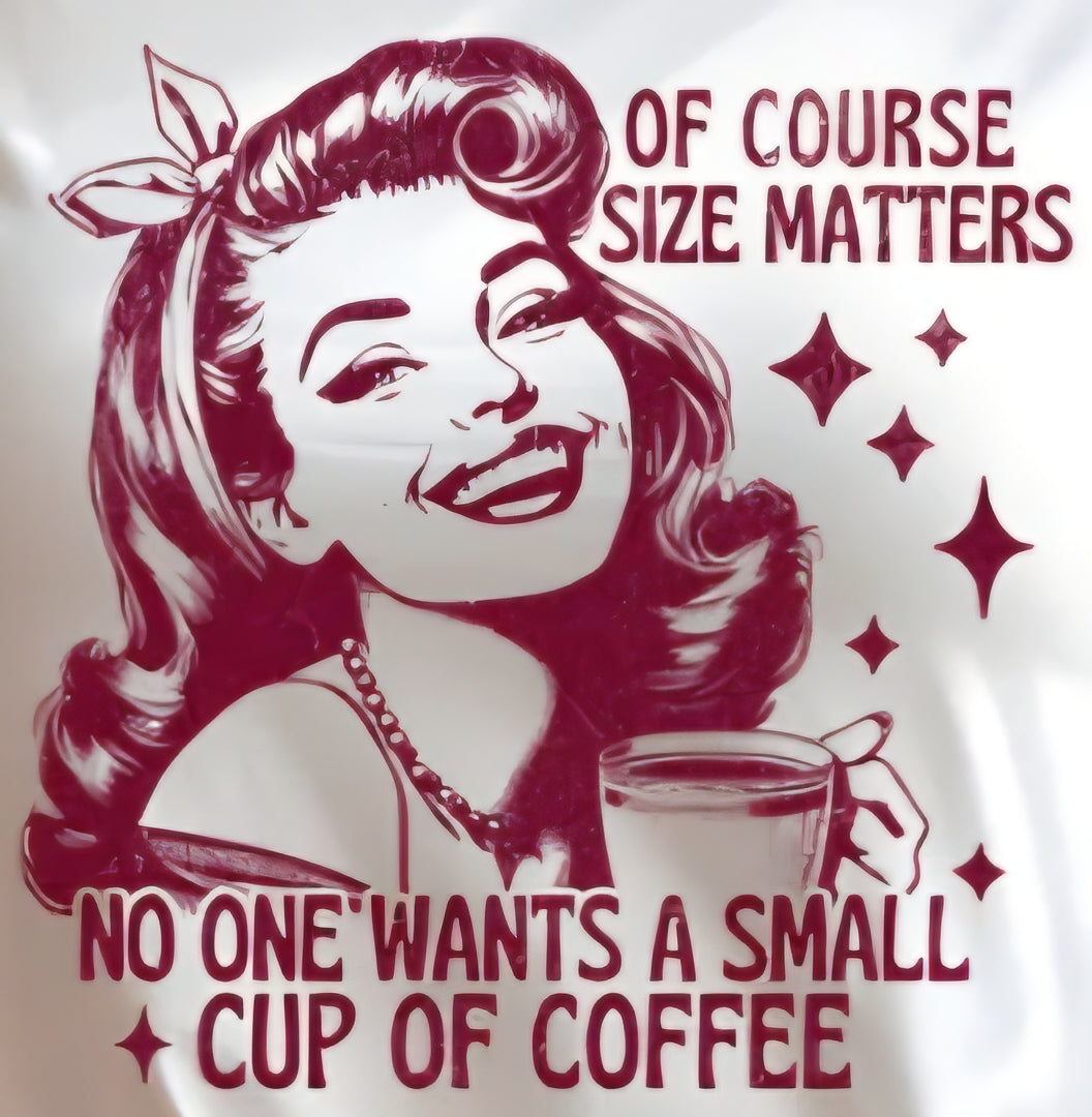 OF COURSE SIZE MATTERS NO ONE WANTS A SMALL CUP OF COFFEE