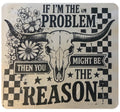 IF I'M THE PROBLEM THAN YOU MIGHT BE THE REASON