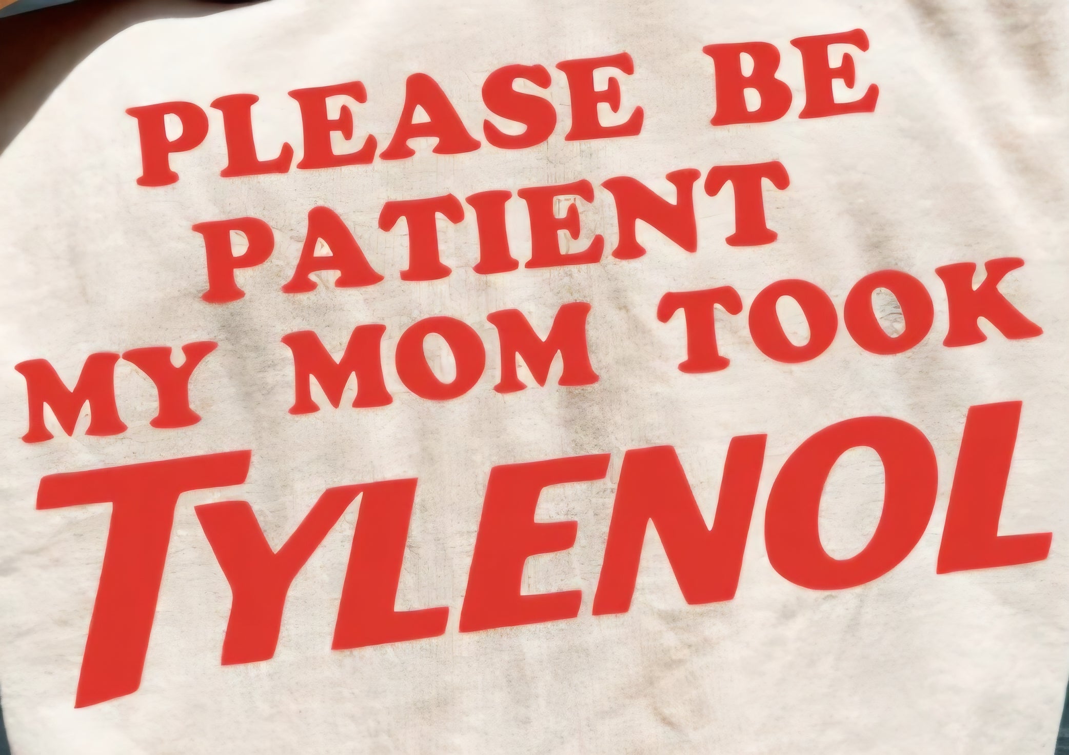 PLEASE BE PATIENT MY MOM TOOK TYLENOL