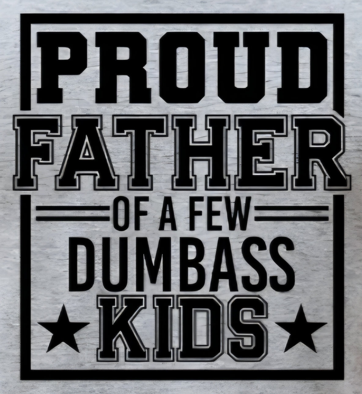 PROUD FATHER OF A FEW DUMBASS KIDS