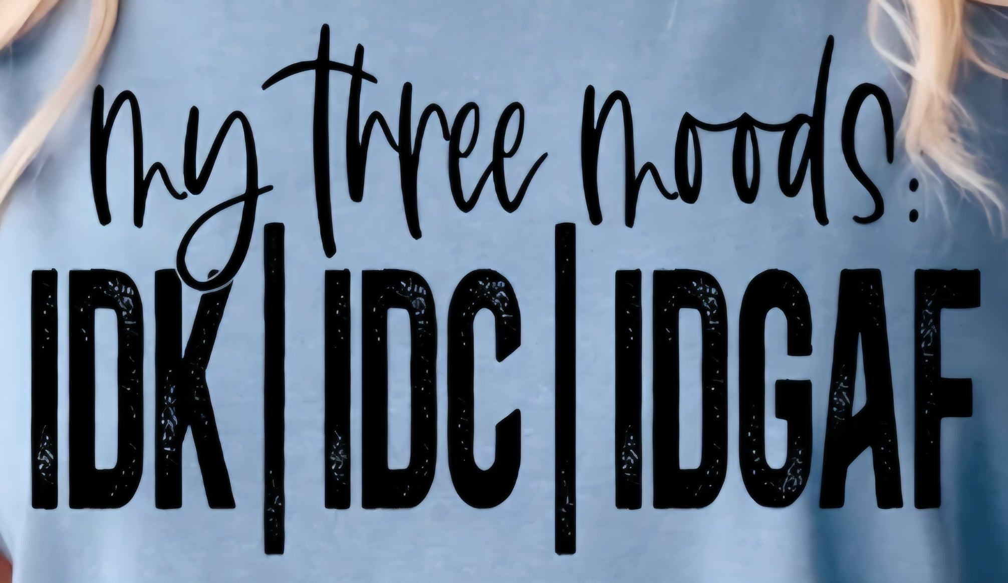 MY THREE MOODS: IDK/IDC/IDGAF