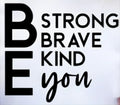 BE STRONG BRAVE KIND YOU