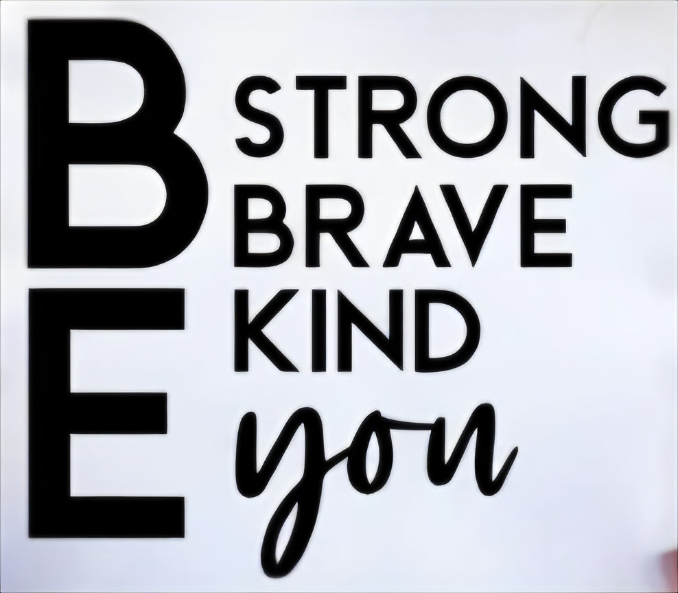 BE STRONG BRAVE KIND YOU