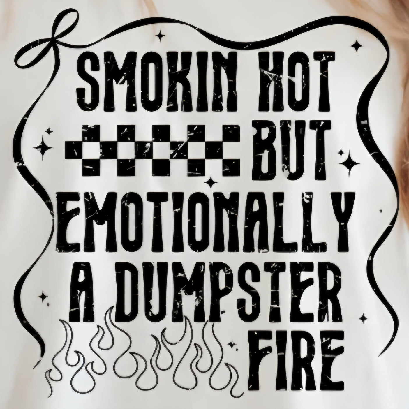 SMOKIN HOT BUT EMOTIONALLY A DUMPSTER FIRE