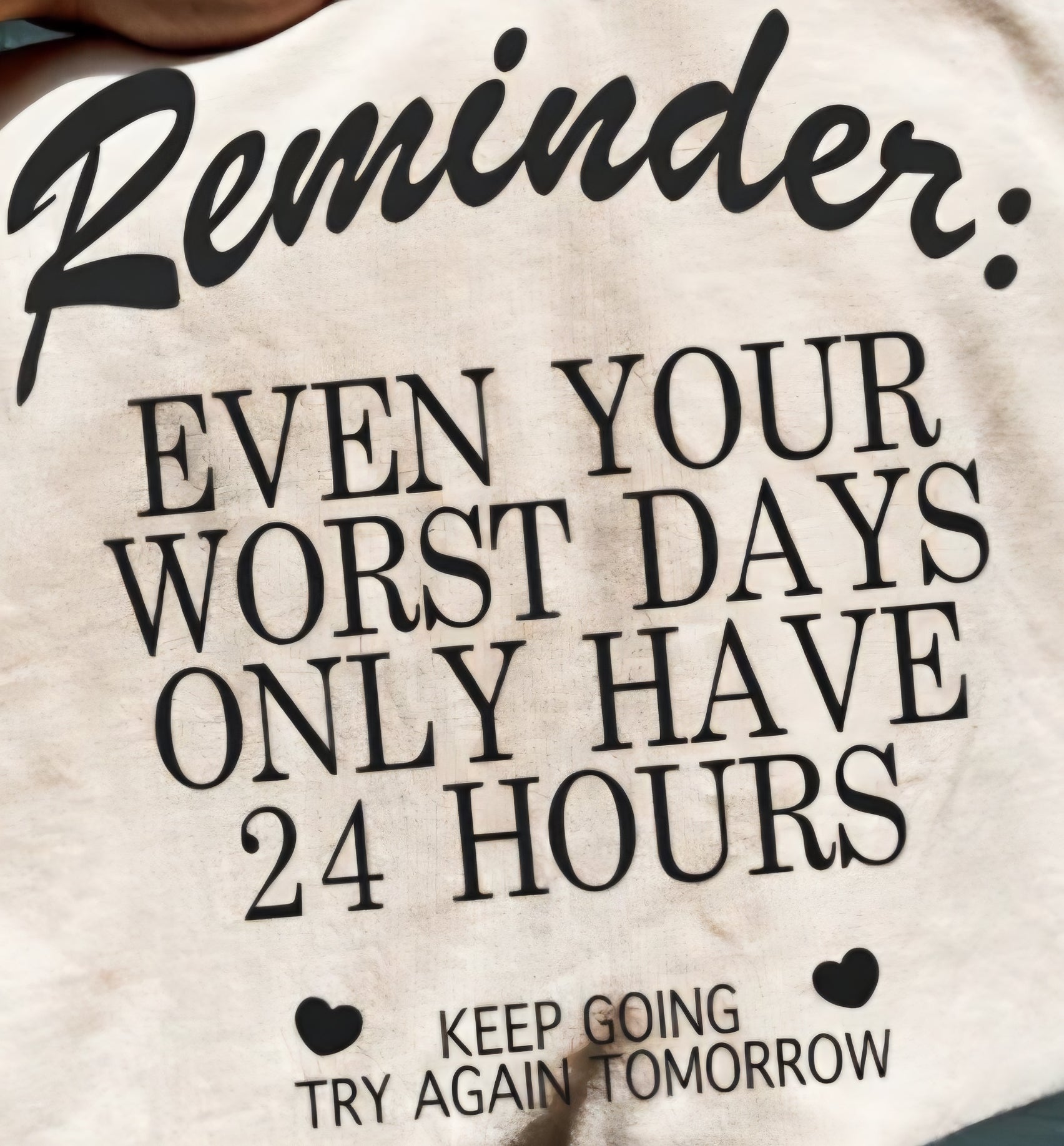 REMINDER: EVEN YOUR WORST DAYS ONLY HAVE 24 HOURS -KEEP GOING TRY AGAIN TOMORROW-