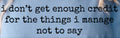 I DON'T GET ENOUGH CREDIT FOR THE THNGS I MANAGE NOT TO SAY