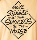 MOVE IN SILENCE -LET YOUR- SUCCESS -BE THE- NOISE