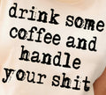DRINK SOME COFFEE AND HANDLE YOUR SHIT