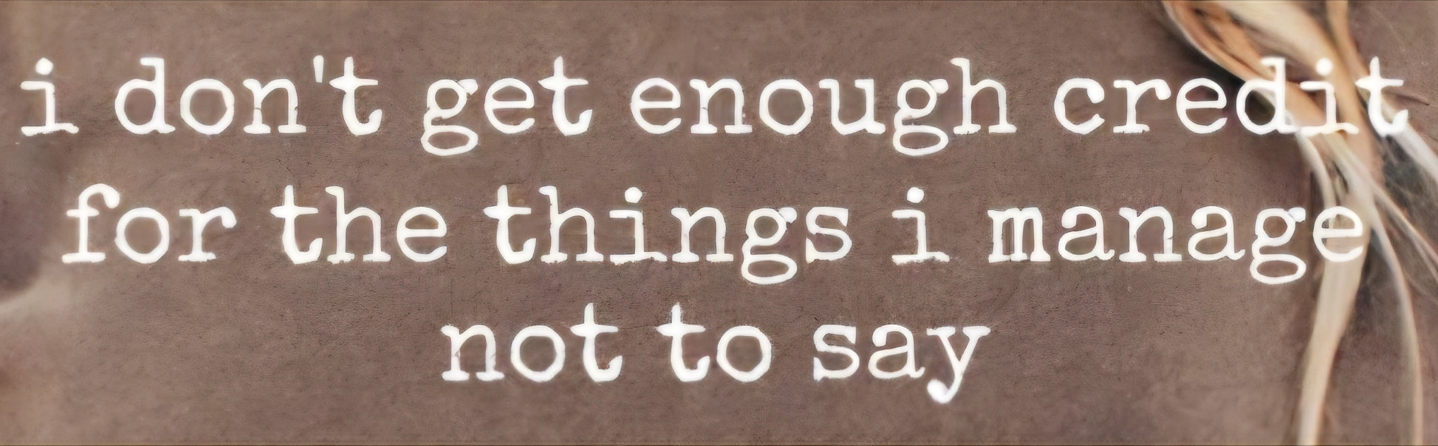 I DON'T GET ENOUGH CREDIT FOR THE THINGS I MANAGE NOT TO SAY