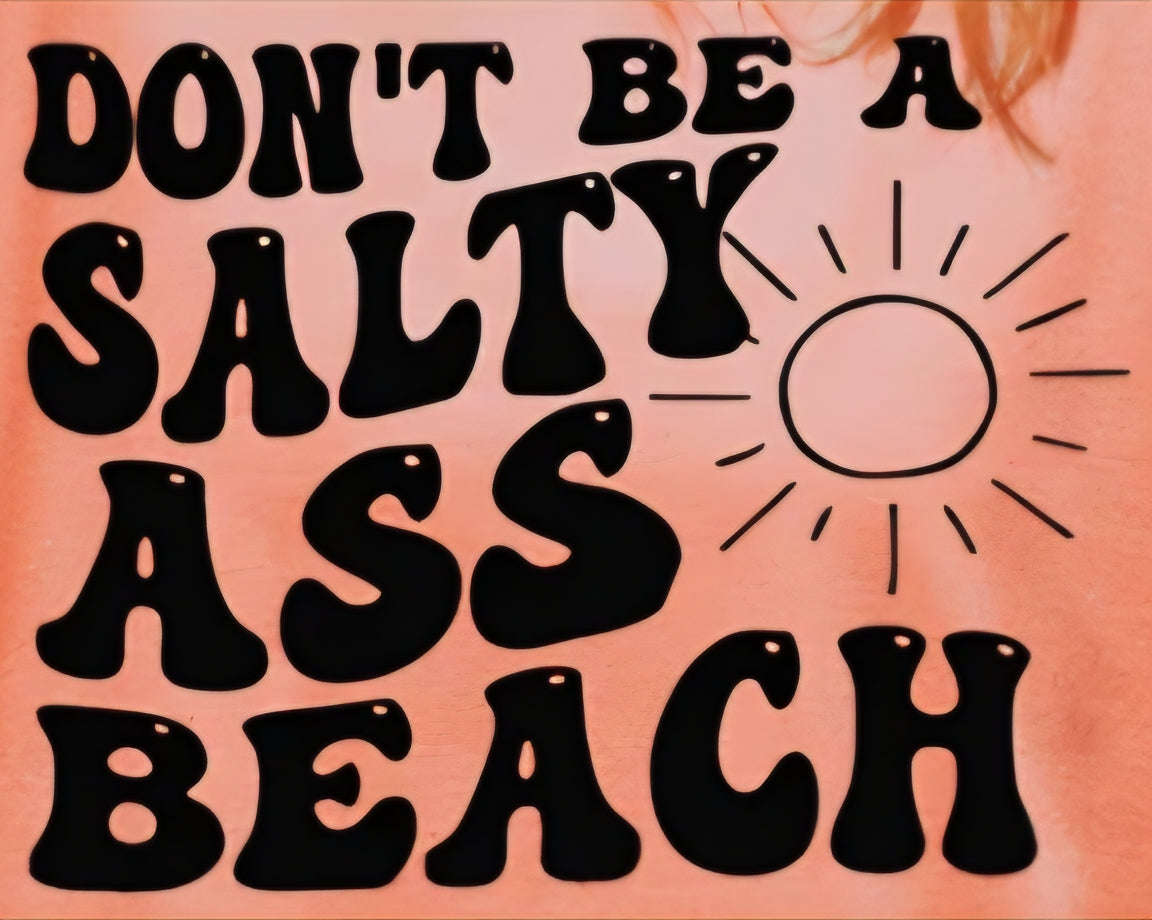 DON'T BE A SALTY ASS BEACH