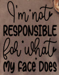 I'M NOT RESPONSIBLE FOR WHAT MY FACE DOES